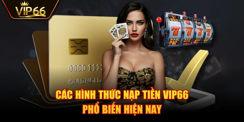 Các hình thức nạp tiền VIP66 phổ biến hiện nay
