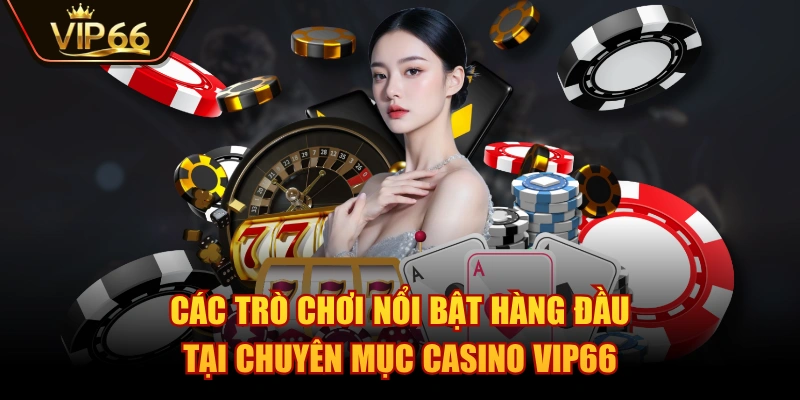 Các trò chơi nổi bật hàng đầu tại chuyên mục Casino VIP66