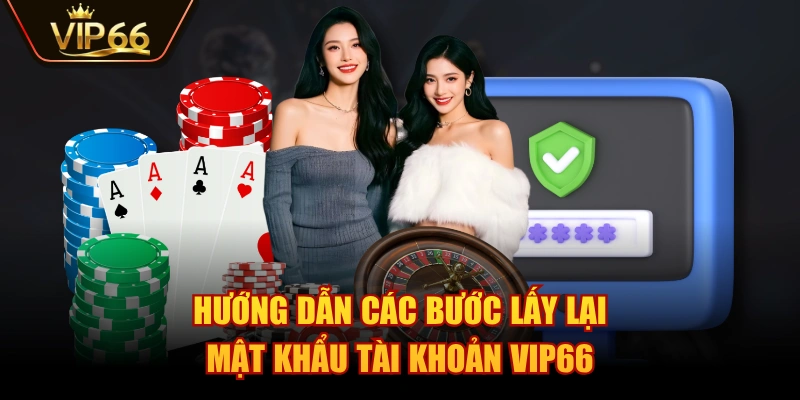 Hướng dẫn các bước lấy lại mật khẩu tài khoản VIP66