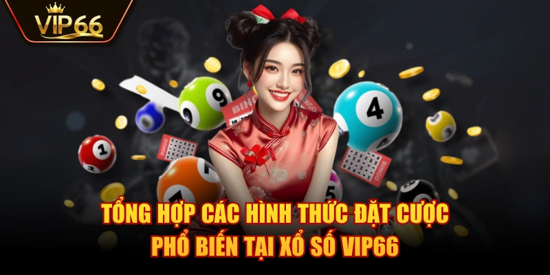 Tổng hợp các hình thức đặt cược phổ biến tại Xổ Số VIP66