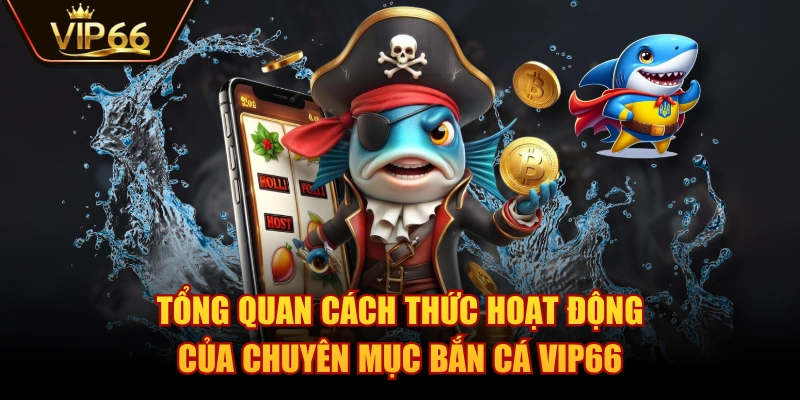 Tổng quan cách thức hoạt động của chuyên mục Bắn Cá VIP66